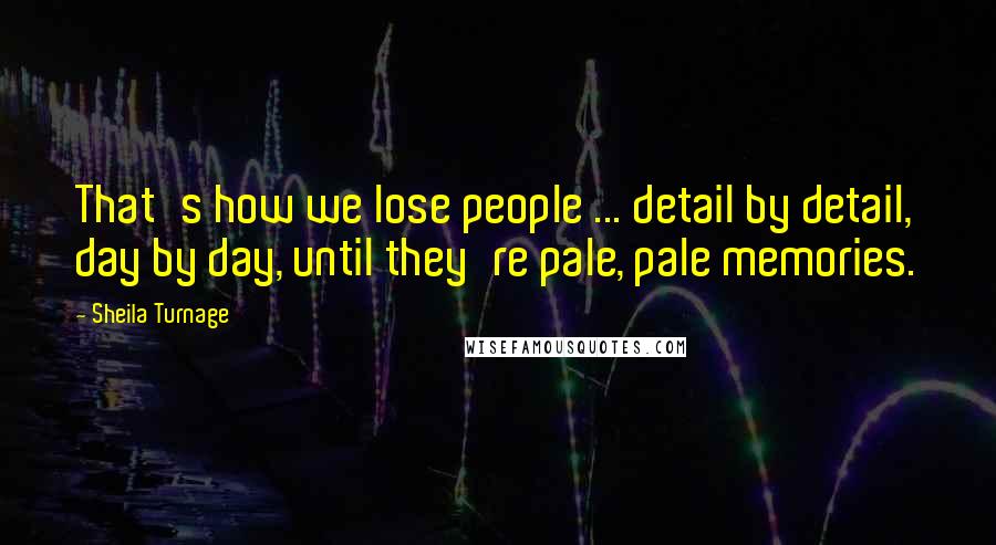 Sheila Turnage Quotes: That's how we lose people ... detail by detail, day by day, until they're pale, pale memories.