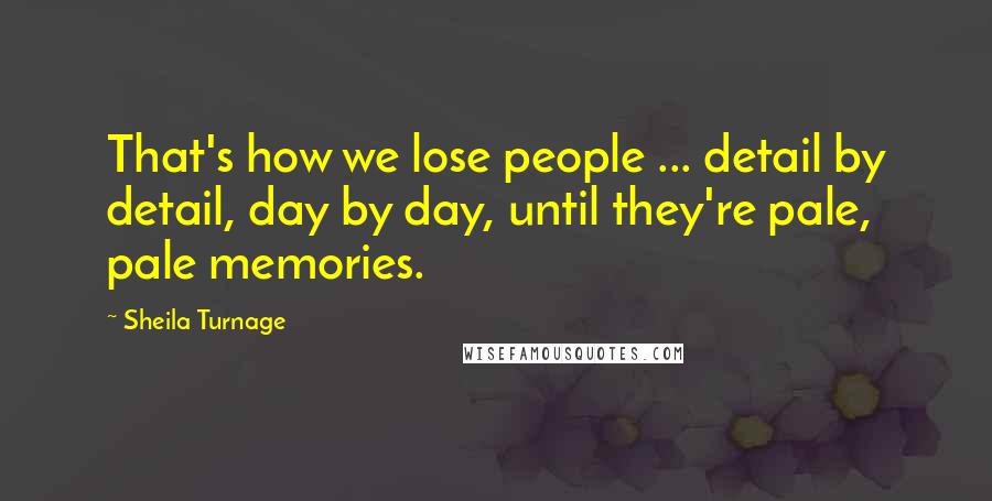 Sheila Turnage Quotes: That's how we lose people ... detail by detail, day by day, until they're pale, pale memories.