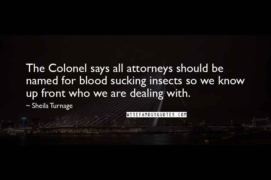 Sheila Turnage Quotes: The Colonel says all attorneys should be named for blood sucking insects so we know up front who we are dealing with.