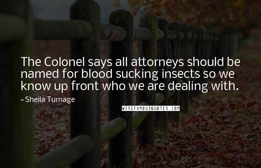 Sheila Turnage Quotes: The Colonel says all attorneys should be named for blood sucking insects so we know up front who we are dealing with.