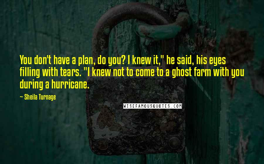 Sheila Turnage Quotes: You don't have a plan, do you? I knew it," he said, his eyes filling with tears. "I knew not to come to a ghost farm with you during a hurricane.