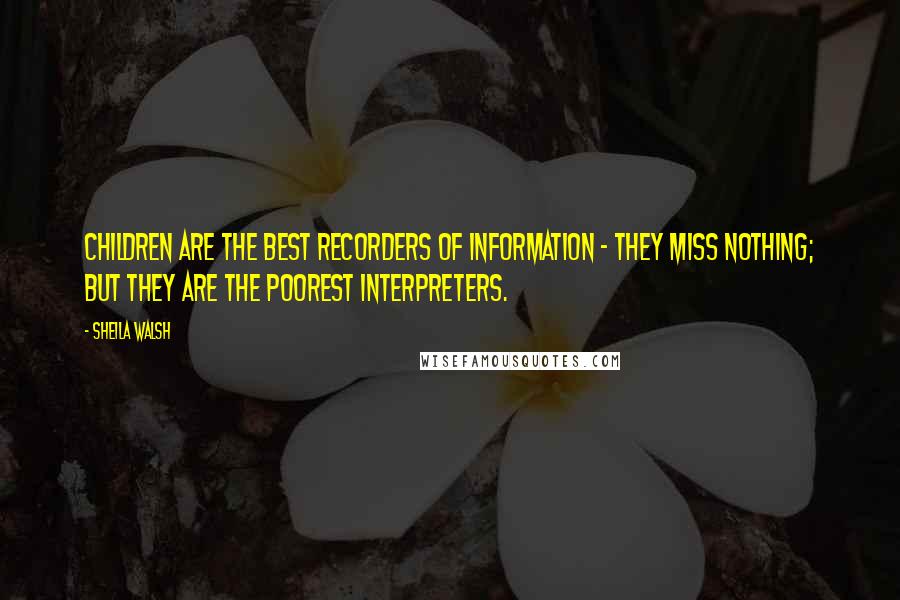 Sheila Walsh Quotes: Children are the best recorders of information - they miss nothing; but they are the poorest interpreters.
