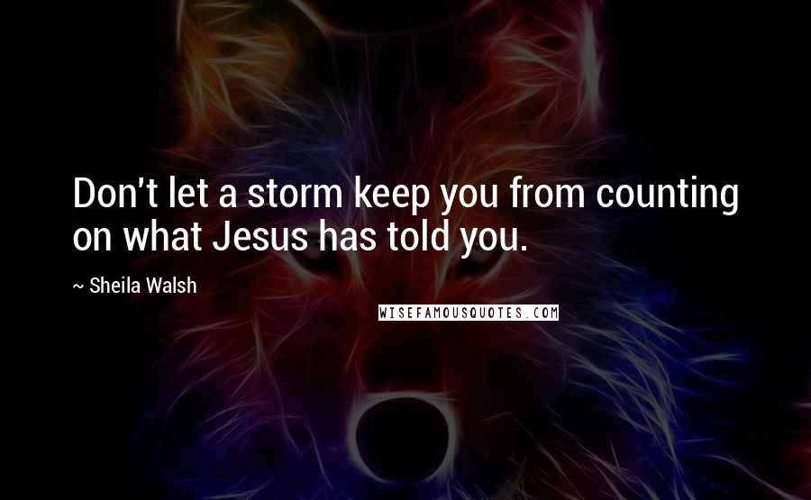 Sheila Walsh Quotes: Don't let a storm keep you from counting on what Jesus has told you.