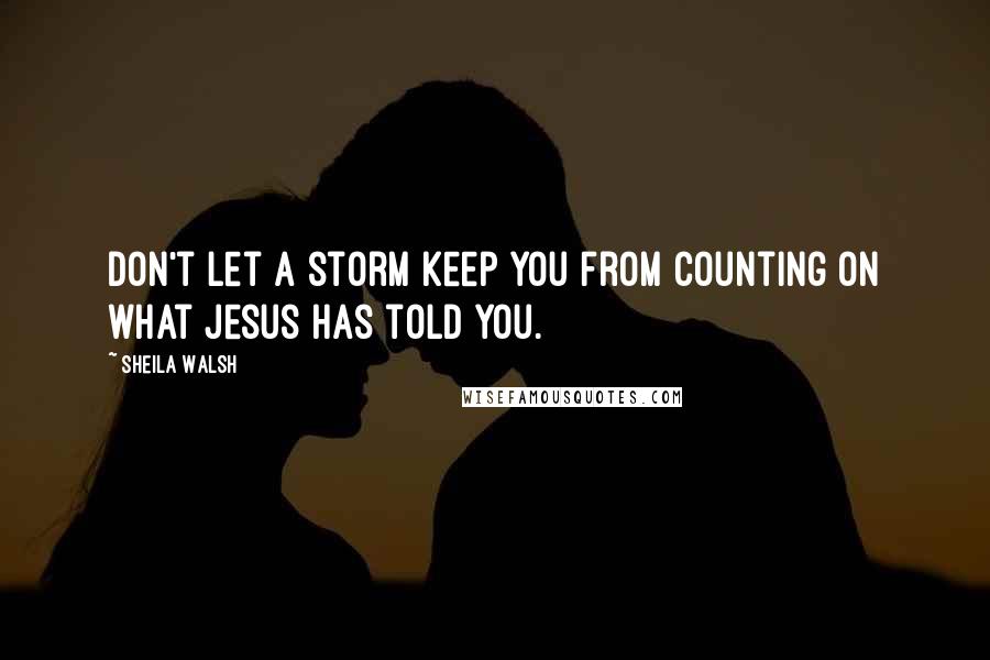 Sheila Walsh Quotes: Don't let a storm keep you from counting on what Jesus has told you.