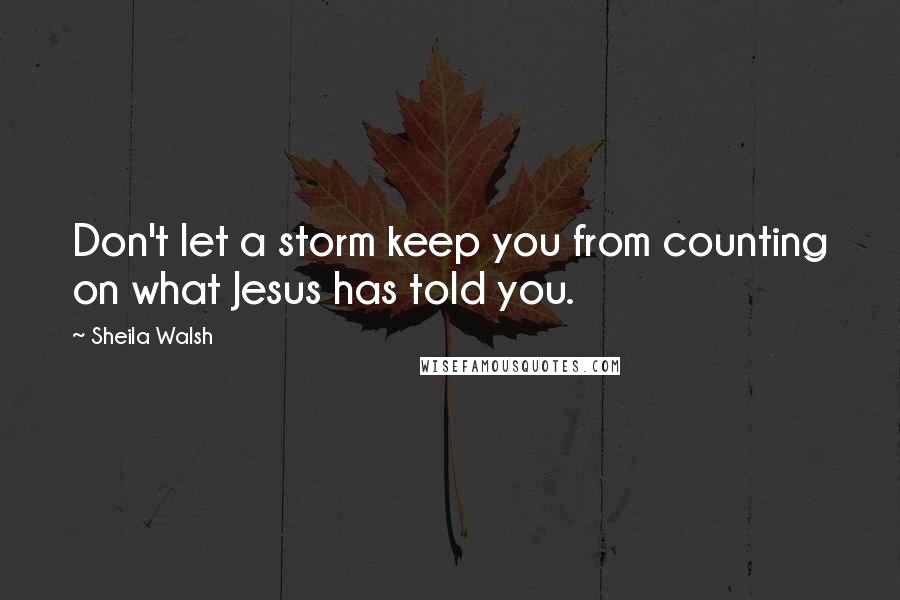 Sheila Walsh Quotes: Don't let a storm keep you from counting on what Jesus has told you.