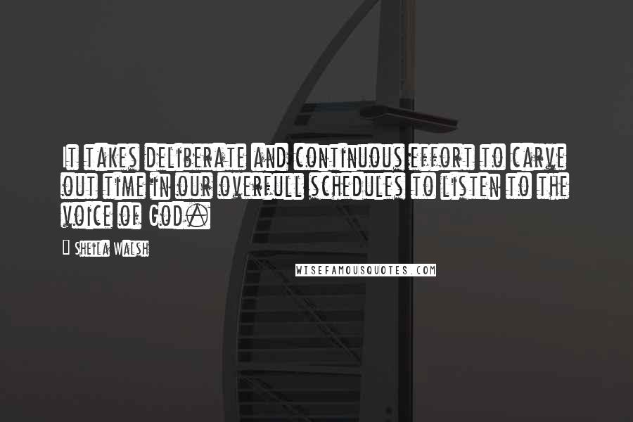 Sheila Walsh Quotes: It takes deliberate and continuous effort to carve out time in our overfull schedules to listen to the voice of God.