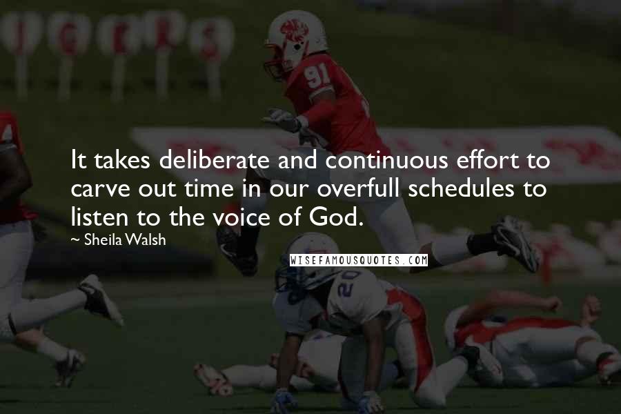 Sheila Walsh Quotes: It takes deliberate and continuous effort to carve out time in our overfull schedules to listen to the voice of God.