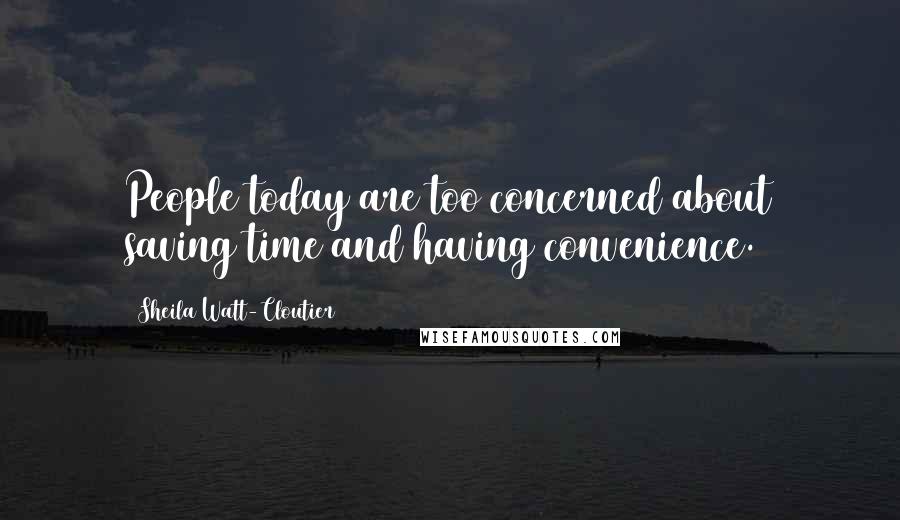 Sheila Watt-Cloutier Quotes: People today are too concerned about saving time and having convenience.