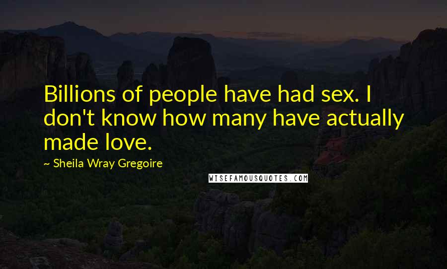 Sheila Wray Gregoire Quotes: Billions of people have had sex. I don't know how many have actually made love.