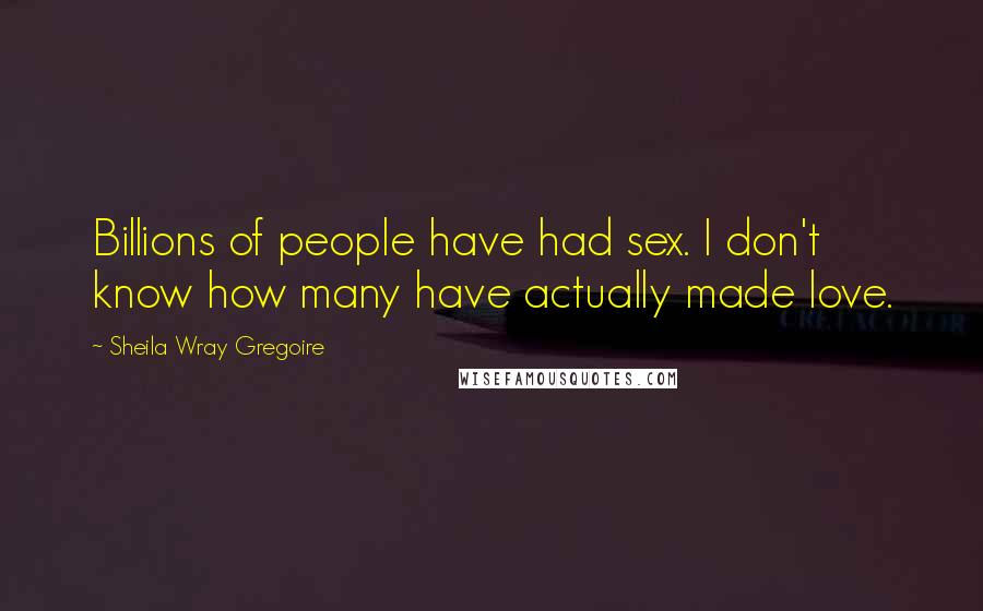 Sheila Wray Gregoire Quotes: Billions of people have had sex. I don't know how many have actually made love.
