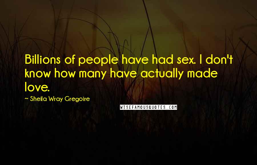 Sheila Wray Gregoire Quotes: Billions of people have had sex. I don't know how many have actually made love.