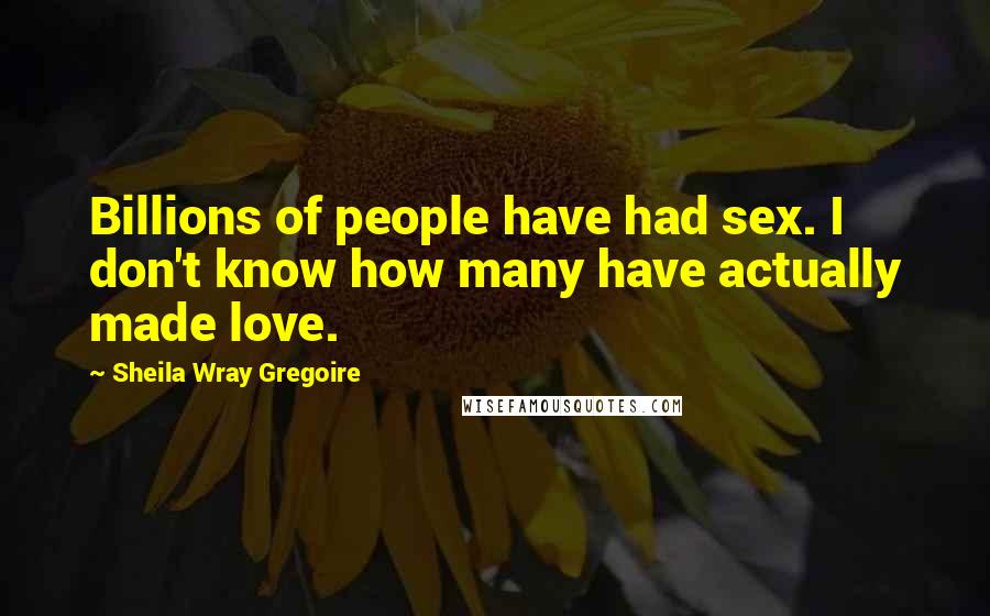 Sheila Wray Gregoire Quotes: Billions of people have had sex. I don't know how many have actually made love.