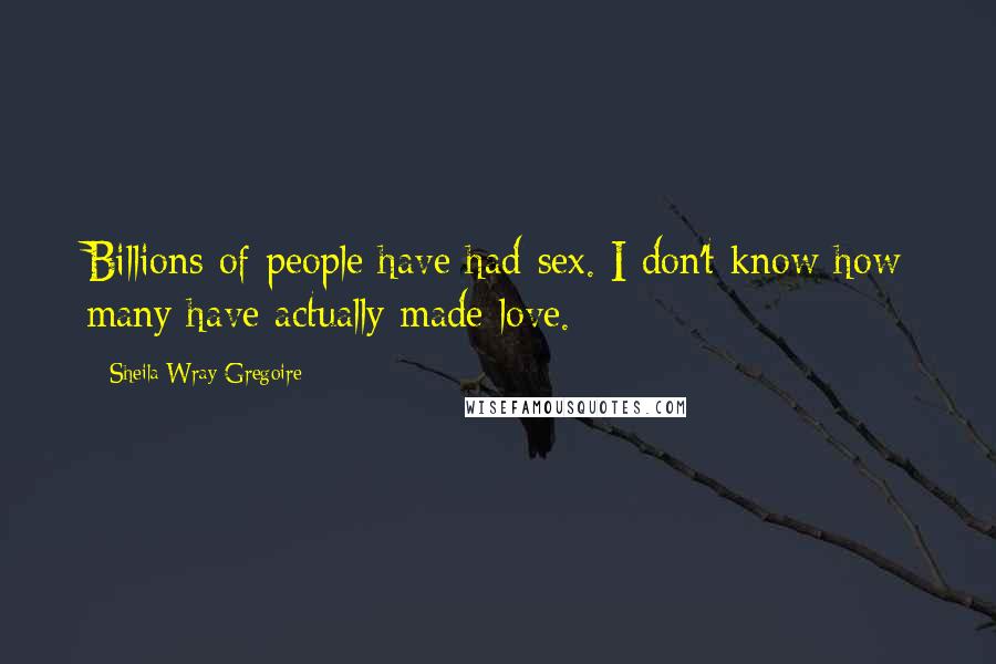 Sheila Wray Gregoire Quotes: Billions of people have had sex. I don't know how many have actually made love.