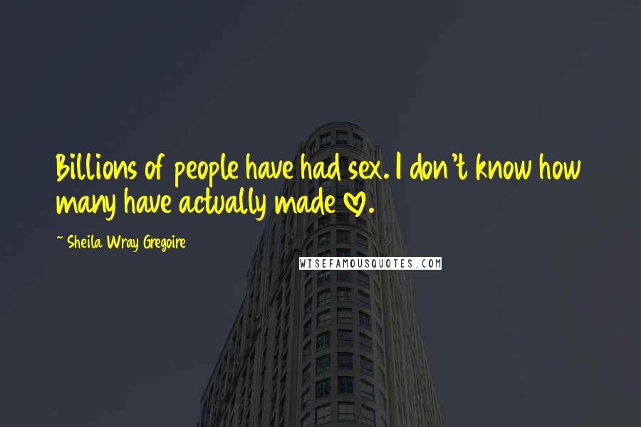 Sheila Wray Gregoire Quotes: Billions of people have had sex. I don't know how many have actually made love.