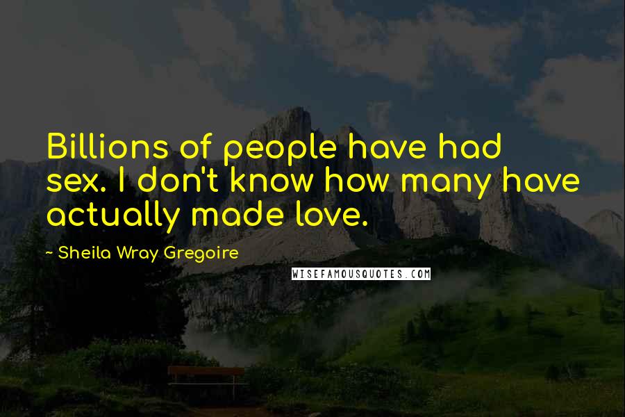 Sheila Wray Gregoire Quotes: Billions of people have had sex. I don't know how many have actually made love.