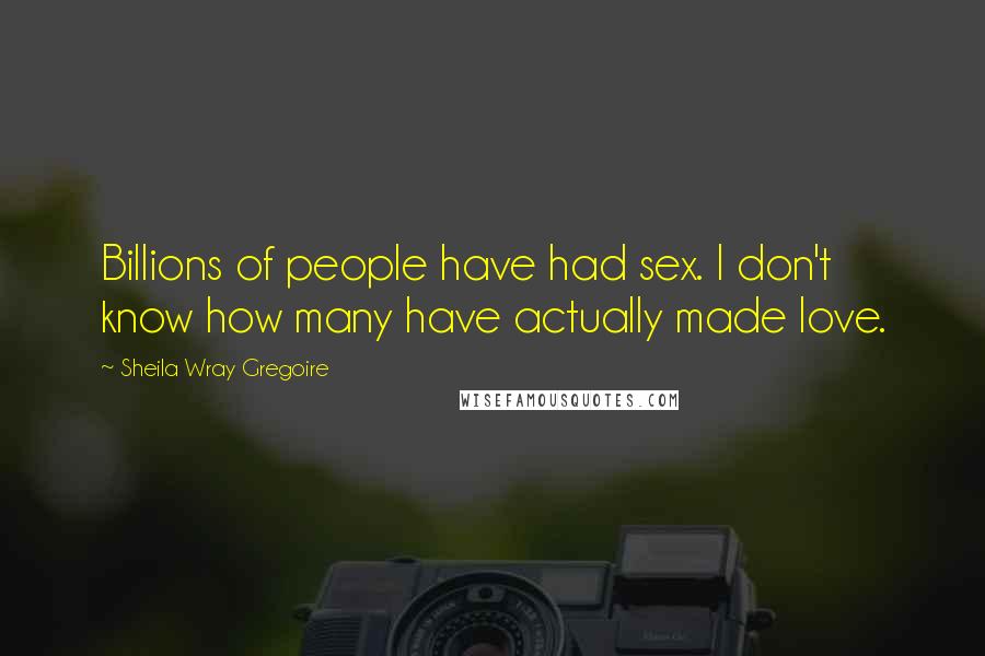 Sheila Wray Gregoire Quotes: Billions of people have had sex. I don't know how many have actually made love.