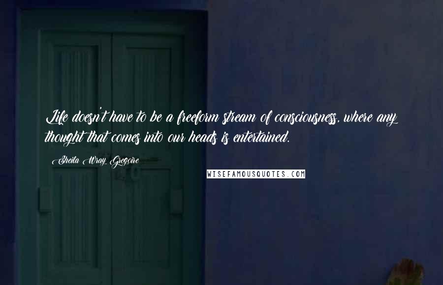 Sheila Wray Gregoire Quotes: Life doesn't have to be a freeform stream of consciousness, where any thought that comes into our heads is entertained.