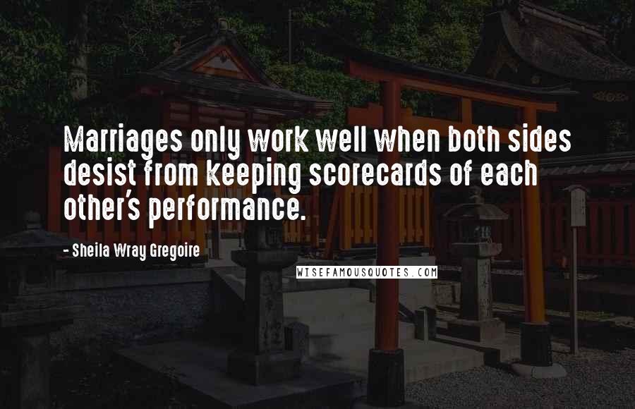 Sheila Wray Gregoire Quotes: Marriages only work well when both sides desist from keeping scorecards of each other's performance.