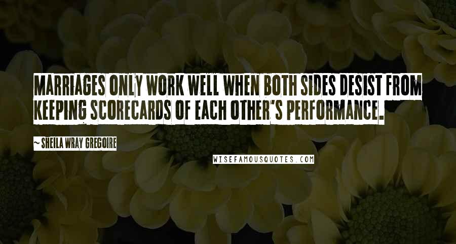 Sheila Wray Gregoire Quotes: Marriages only work well when both sides desist from keeping scorecards of each other's performance.