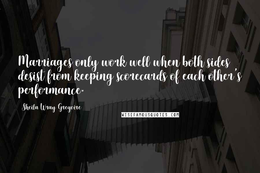 Sheila Wray Gregoire Quotes: Marriages only work well when both sides desist from keeping scorecards of each other's performance.