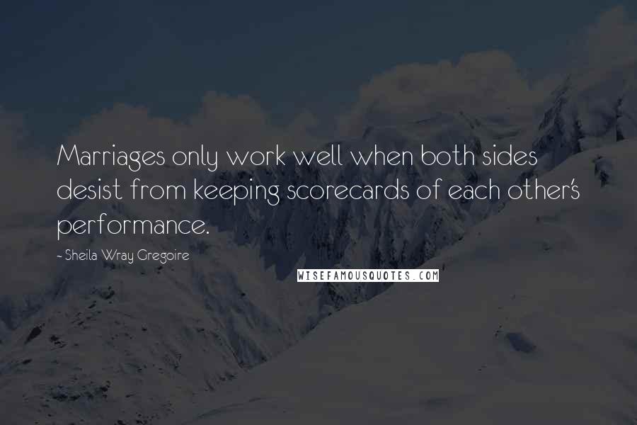 Sheila Wray Gregoire Quotes: Marriages only work well when both sides desist from keeping scorecards of each other's performance.