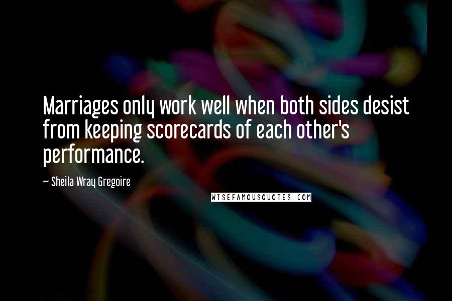 Sheila Wray Gregoire Quotes: Marriages only work well when both sides desist from keeping scorecards of each other's performance.