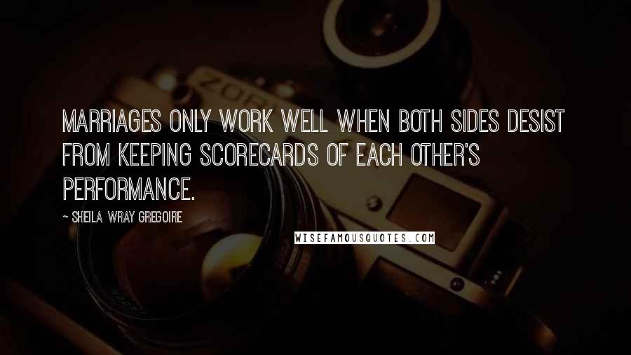 Sheila Wray Gregoire Quotes: Marriages only work well when both sides desist from keeping scorecards of each other's performance.