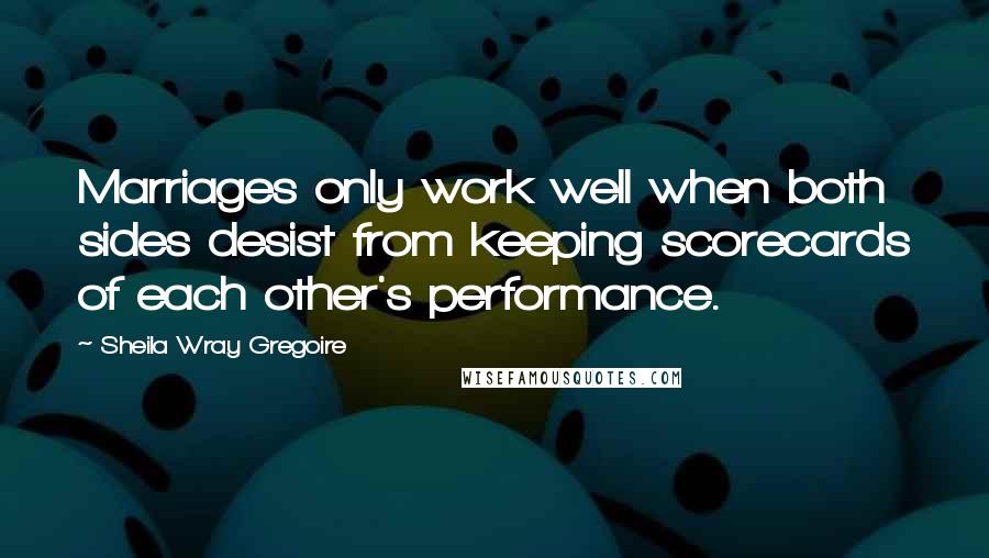 Sheila Wray Gregoire Quotes: Marriages only work well when both sides desist from keeping scorecards of each other's performance.