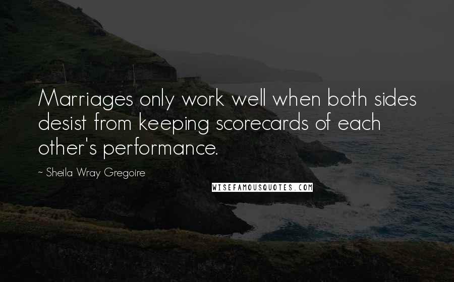 Sheila Wray Gregoire Quotes: Marriages only work well when both sides desist from keeping scorecards of each other's performance.