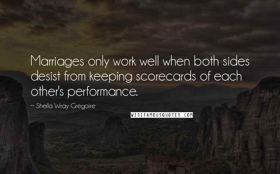 Sheila Wray Gregoire Quotes: Marriages only work well when both sides desist from keeping scorecards of each other's performance.