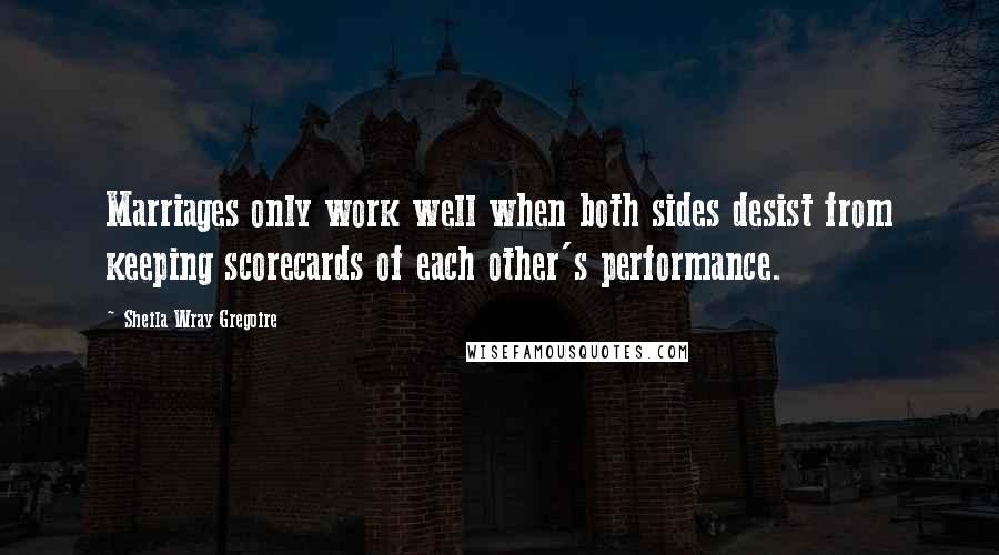 Sheila Wray Gregoire Quotes: Marriages only work well when both sides desist from keeping scorecards of each other's performance.