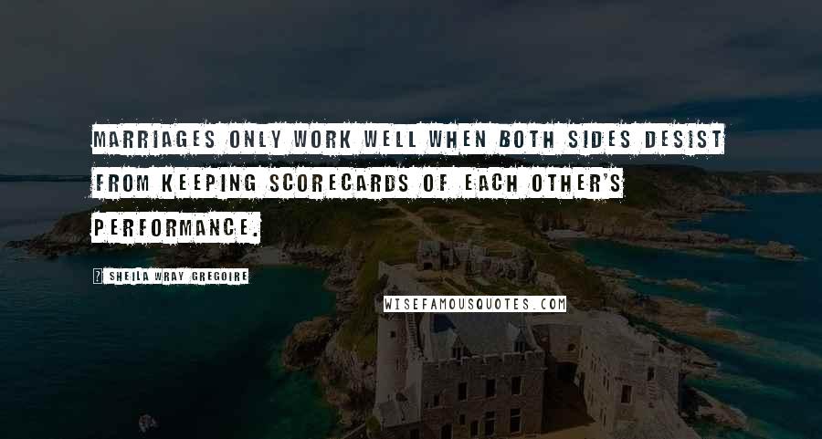 Sheila Wray Gregoire Quotes: Marriages only work well when both sides desist from keeping scorecards of each other's performance.
