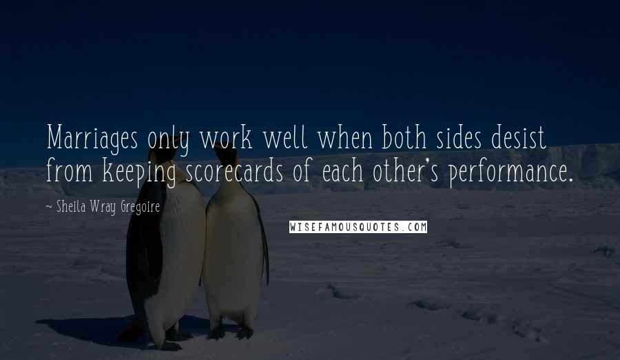 Sheila Wray Gregoire Quotes: Marriages only work well when both sides desist from keeping scorecards of each other's performance.