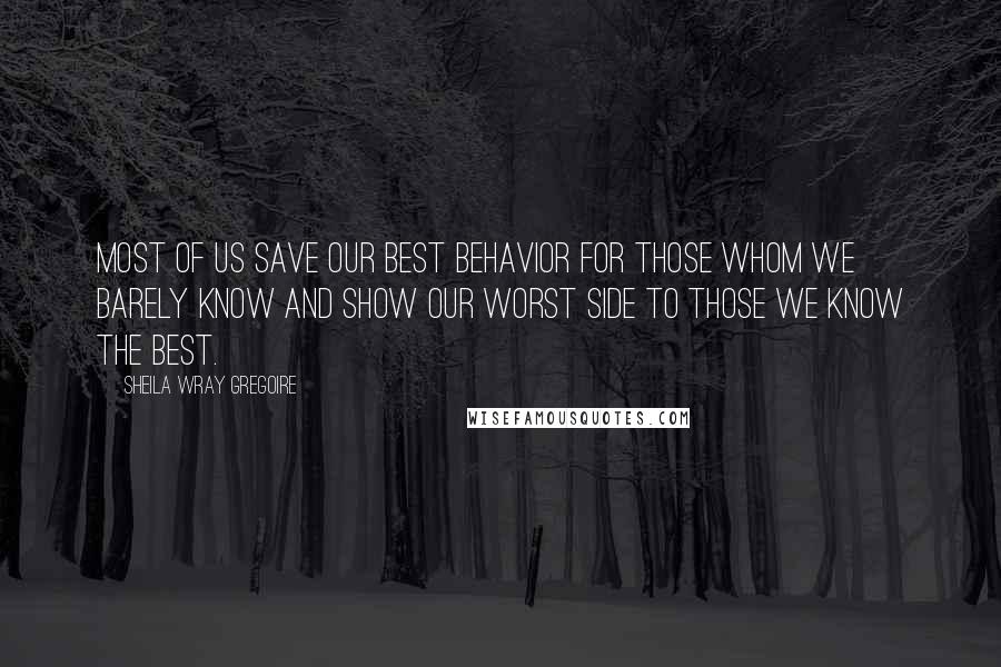 Sheila Wray Gregoire Quotes: Most of us save our best behavior for those whom we barely know and show our worst side to those we know the best.