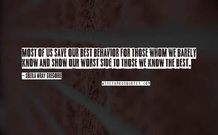 Sheila Wray Gregoire Quotes: Most of us save our best behavior for those whom we barely know and show our worst side to those we know the best.