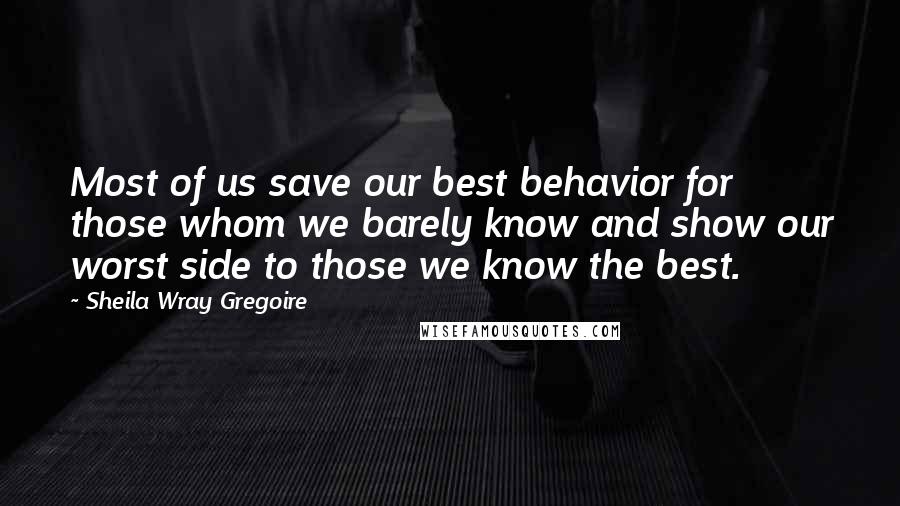 Sheila Wray Gregoire Quotes: Most of us save our best behavior for those whom we barely know and show our worst side to those we know the best.