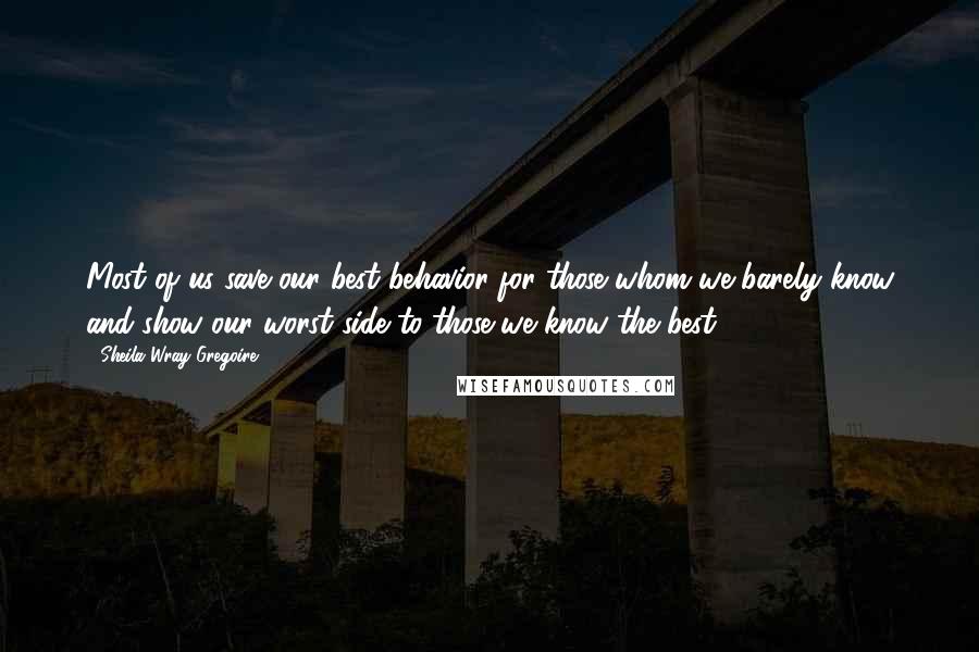 Sheila Wray Gregoire Quotes: Most of us save our best behavior for those whom we barely know and show our worst side to those we know the best.