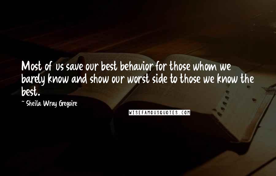 Sheila Wray Gregoire Quotes: Most of us save our best behavior for those whom we barely know and show our worst side to those we know the best.