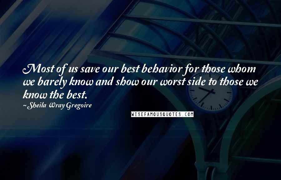 Sheila Wray Gregoire Quotes: Most of us save our best behavior for those whom we barely know and show our worst side to those we know the best.