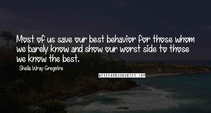 Sheila Wray Gregoire Quotes: Most of us save our best behavior for those whom we barely know and show our worst side to those we know the best.