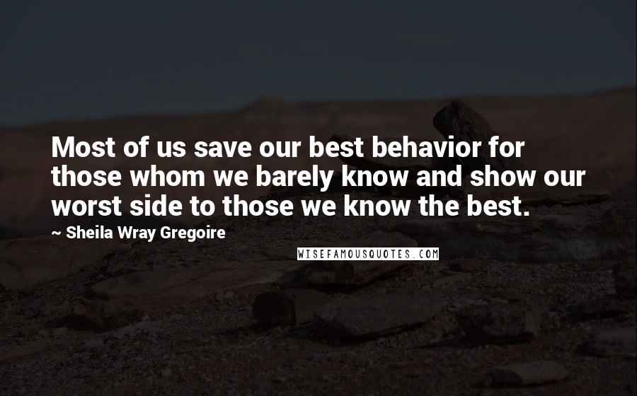 Sheila Wray Gregoire Quotes: Most of us save our best behavior for those whom we barely know and show our worst side to those we know the best.