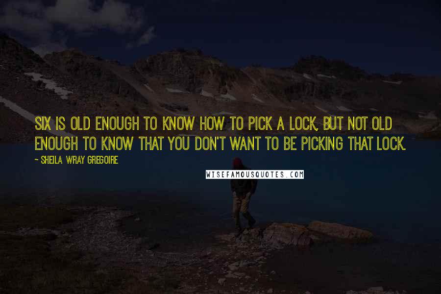 Sheila Wray Gregoire Quotes: Six is old enough to know how to pick a lock, but not old enough to know that you don't want to be picking that lock.