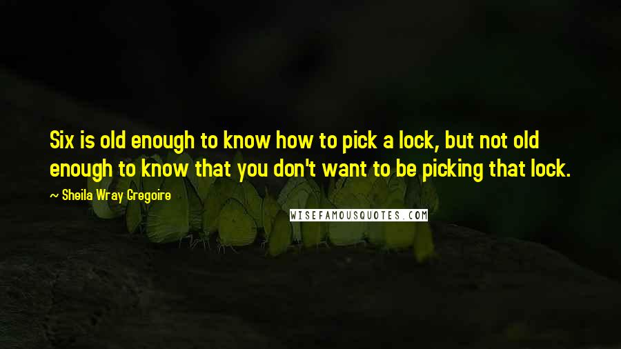 Sheila Wray Gregoire Quotes: Six is old enough to know how to pick a lock, but not old enough to know that you don't want to be picking that lock.