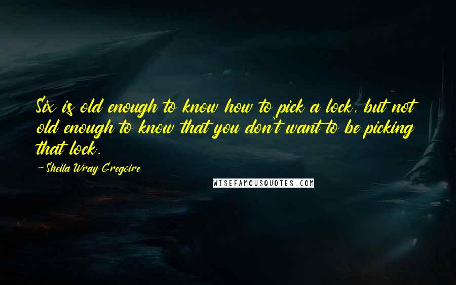 Sheila Wray Gregoire Quotes: Six is old enough to know how to pick a lock, but not old enough to know that you don't want to be picking that lock.