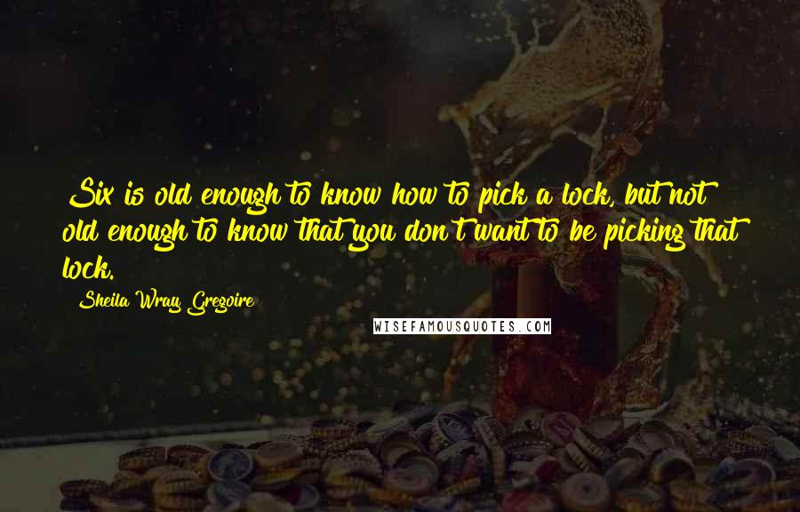 Sheila Wray Gregoire Quotes: Six is old enough to know how to pick a lock, but not old enough to know that you don't want to be picking that lock.