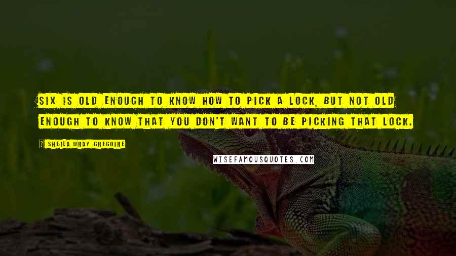 Sheila Wray Gregoire Quotes: Six is old enough to know how to pick a lock, but not old enough to know that you don't want to be picking that lock.