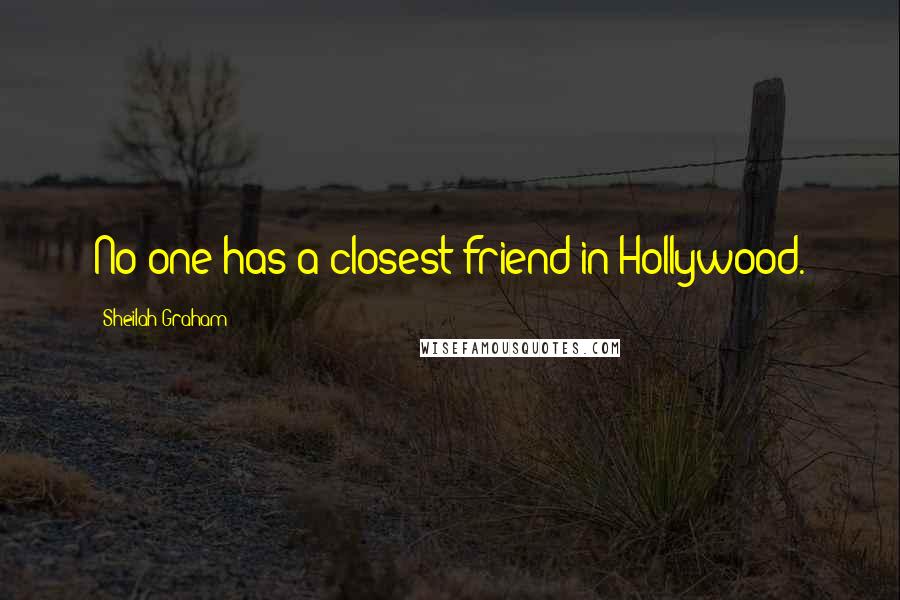 Sheilah Graham Quotes: No one has a closest friend in Hollywood.