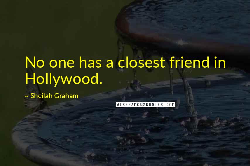 Sheilah Graham Quotes: No one has a closest friend in Hollywood.