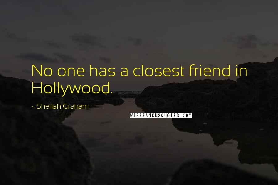 Sheilah Graham Quotes: No one has a closest friend in Hollywood.
