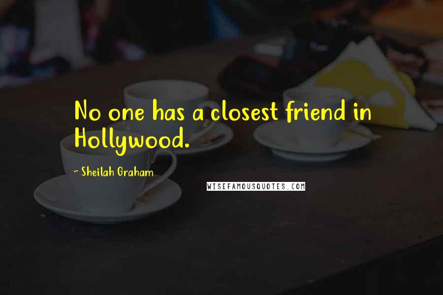 Sheilah Graham Quotes: No one has a closest friend in Hollywood.